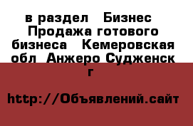  в раздел : Бизнес » Продажа готового бизнеса . Кемеровская обл.,Анжеро-Судженск г.